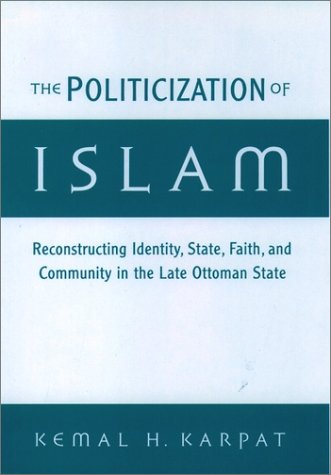 Politicization of Islam Reconstructing Identity, State, Faith, and Community in the Late Ottoman State  2001 9780195136180 Front Cover