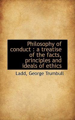 Philosophy of Conduct : A treatise of the facts, principles and ideals of Ethics N/A 9781113450180 Front Cover