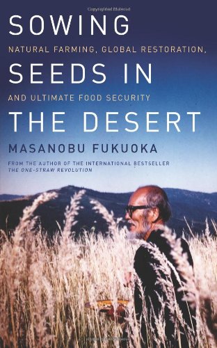 Sowing Seeds in the Desert Natural Farming, Global Restoration, and Ultimate Food Security  2012 9781603584180 Front Cover