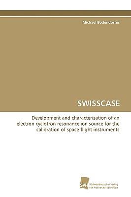 SWISSCASE Development and characterization of an electroncyclotron resonance ion source for the calibration ofspace flight instruments  2009 9783838100180 Front Cover