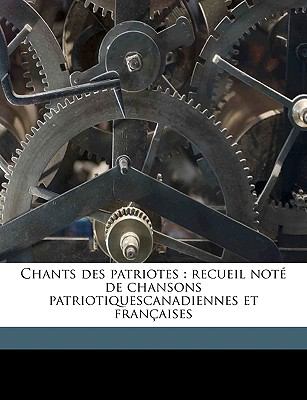 Chants des Patriotes : Recueil noté de chansons patriotiquescanadiennes et Françaises N/A 9781149304181 Front Cover