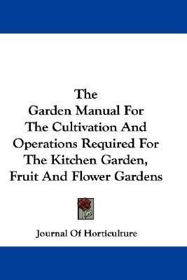 Garden Manual for the Cultivation and Operations Required for the Kitchen Garden, Fruit and Flower Gardens  N/A 9780548323182 Front Cover