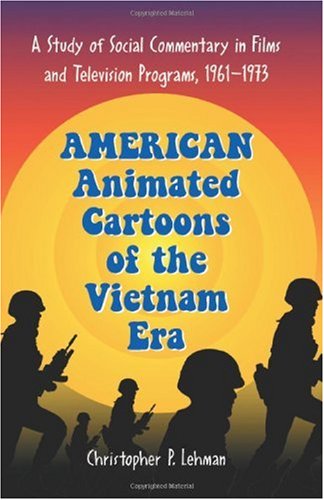 American Animated Cartoons of the Vietnam Era A Study of Social Commentary in Films and Television Programs, 1961-1973  2006 9780786428182 Front Cover