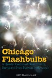 Chicago Flashbulbs: A Quarter Century of News, Politics, Sports and Show Business (1987-2012)  2013 9780897337182 Front Cover
