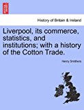 Liverpool, Its Commerce, Statistics, and Institutions; with a History of the Cotton Trade N/A 9781241348182 Front Cover