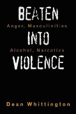 Beaten into Violence Anger Masculinities Alcohol Narcotics  2007 9781434331182 Front Cover