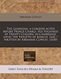 guardian, a comedie acted before Prince Charls, His Highness at Trinity-Colledg in Cambridge, upon the twelfth of March, 1641 / written by Abraham Cowley. (1650)  N/A 9781171259183 Front Cover