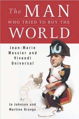Man Who Tried to Buy the World Jean-Marie Messier and Vivendi Universal  2003 9781591840183 Front Cover
