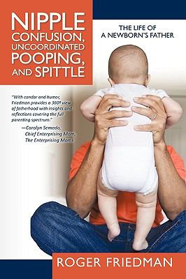 Nipple Confusion, Uncoordinated Pooping, and Spittle The Life of a Newborn's Father  2010 9781936236183 Front Cover