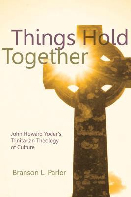 Things Hold Together: John Howard Yoder's Trinitarian Theology of Culture N/A 9780836196184 Front Cover