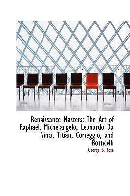 Renaissance Masters: The Art of Raphael, Michelangelo, Leonardo Da Vinci, Titian, Correggio, and Bot  2009 9781103680184 Front Cover