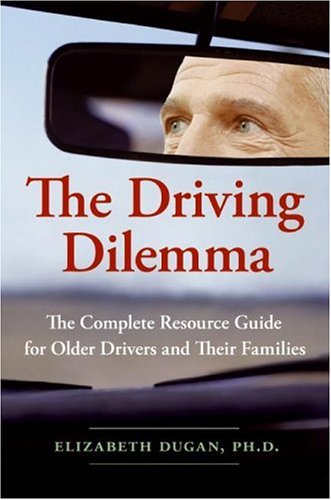 Driving Dilemma The Complete Resource Guide for Older Drivers and Their Families  2006 9780061142185 Front Cover