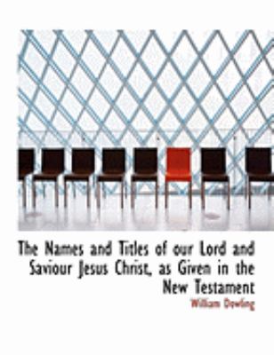 The Names and Titles of Our Lord and Saviour Jesus Christ, As Given in the New Testament:   2008 9780554907185 Front Cover