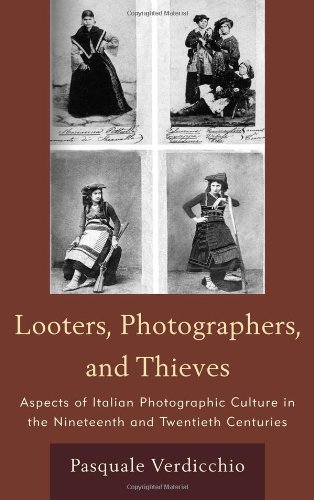 Looters, Photographers, and Thieves Aspects of Italian Photographic Culture in the Nineteenth and Twentieth Centuries  2011 9781611470185 Front Cover