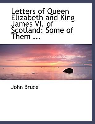 Letters of Queen Elizabeth and King James VI of Scotland: Some of Them Printed from Originals  2008 (Large Type) 9780554489186 Front Cover