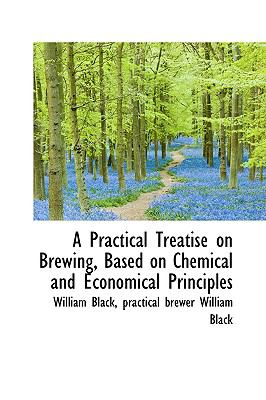 A Practical Treatise on Brewing, Based on Chemical and Economical Principles:   2009 9781103743186 Front Cover
