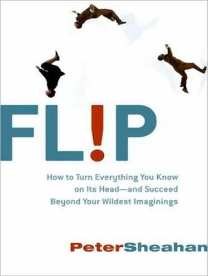 Flip: How to Turn Everything You Know on Its Head---and Succeed Beyond Your Wildest Imaginings  2008 9781400107186 Front Cover