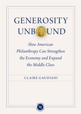 Generosity Unbound How American Philanthropy Can Strengthen the Economy and Expand the Middle Class  2010 9781931764186 Front Cover