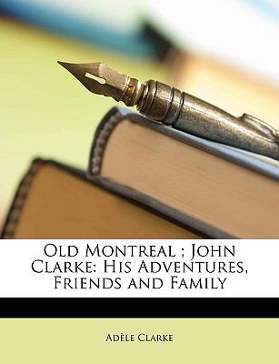 Old Montreal; John Clarke His Adventures, Friends and Family N/A 9781148086187 Front Cover