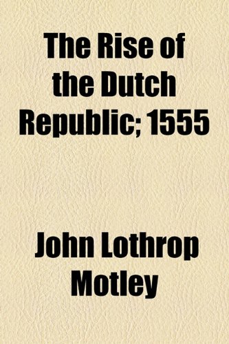 Rise of the Dutch Republic; 1555  2010 9781153684187 Front Cover