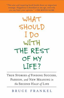 What Should I Do with the Rest of My Life? True Stories of Finding Success, Passion, and New Meaning in the Second Half of Life N/A 9781583334188 Front Cover