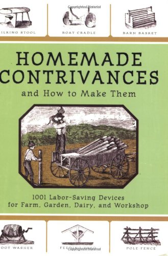 Homemade Contrivances and How to Make Them 1001 Labor-Saving Devices for Farm, Garden, Dairy, and Workshop  2007 9781602390188 Front Cover