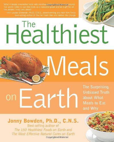 Healthiest Meals on Earth The Surprising, Unbiased Truth about What Meals to Eat and Why  2008 9781592333189 Front Cover