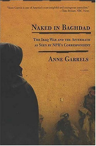 Naked in Baghdad The Iraq War and the Aftermath As Seen by NPR's Correspondent Anne Garrels Revised  9780312424190 Front Cover