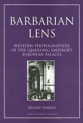 Barbarian Lens Western Photographers of the Qianlong Emperor's European Palaces  1998 9789057005190 Front Cover
