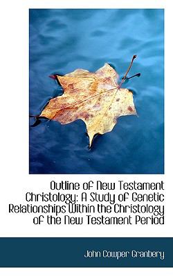 Outline of New Testament Christology: A Study of Genetic Relationships Within the Christology of the New Testament Period  2009 9781103804191 Front Cover
