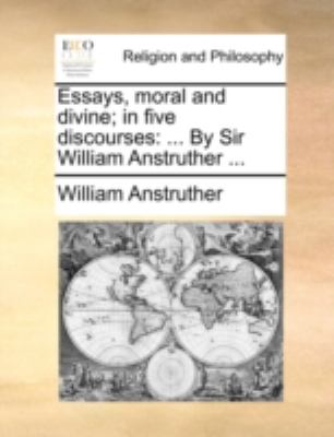 Essays, Moral and Divine; in Five Discourses : ... by Sir William Anstruther ... N/A 9781140760191 Front Cover