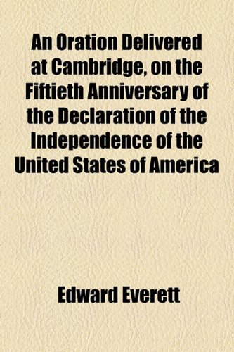 Oration Delivered at Cambridge, on the Fiftieth Anniversary of the Declaration of the Independence of the United States of Americ  2010 9781154451191 Front Cover