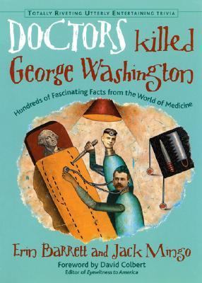 Doctors Killed George Washington Hundreds of Fascinating Facts from the World of Medicine  2002 9781573247191 Front Cover