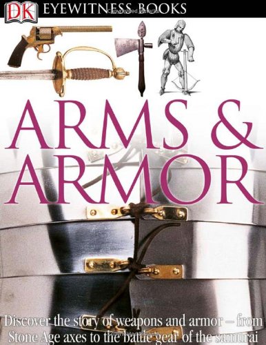 DK Eyewitness Books: Arms and Armor Discover the Story of Weapons and Armor--From Stone Age Axes to the Battle Gear O N/A 9780756673192 Front Cover