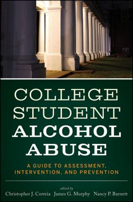 College Student Alcohol Abuse A Guide to Assessment, Intervention, and Prevention  2012 9781118038192 Front Cover