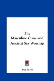 Masculine Cross and Ancient Sex Worship  N/A 9781161355192 Front Cover