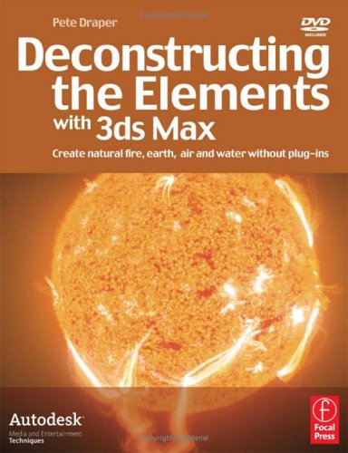 Deconstructing the Elements with 3ds Max Create Natural Fire, Earth, Air and Water Without Plug-Ins 2nd 2006 (Revised) 9780240520193 Front Cover
