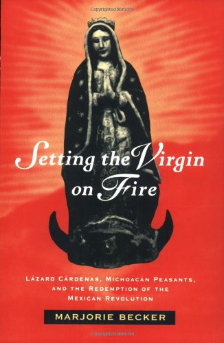 Setting the Virgin on Fire Lï¿½zaro Cï¿½rdenas, Michoacï¿½n Peasants, and the Redemption of the Mexican Revolution  1996 9780520084193 Front Cover