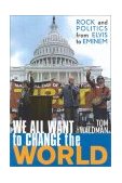We All Want to Change the World Rock and Politics from Elvis to Eminem  2003 9781589790193 Front Cover