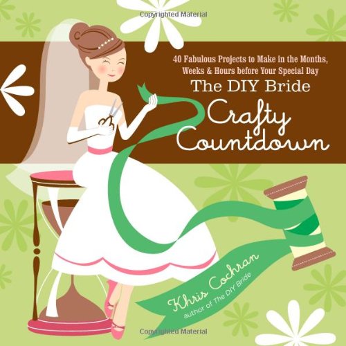 DIY Bride Crafty Countdown 40 Fabulous Projects to Make in the Months, Weeks and Hours Before Your Special Day  2009 9781600851193 Front Cover