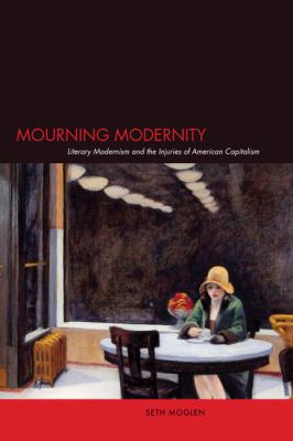 Mourning Modernity Literary Modernism and the Injuries of American Capitalism  2007 9780804754194 Front Cover