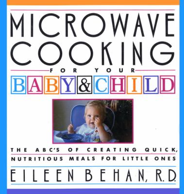 Microwave Cooking for Your Baby and Child : The A B C's of Creating Quick, Nutritious Meals for Little Ones N/A 9780394584195 Front Cover