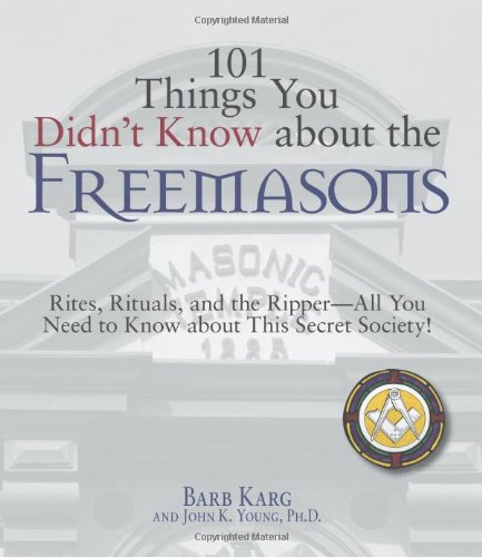 101 Things You Didn't Know about the Freemasons Rites, Rituals, and the Ripper-All You Need to Know about This Secret Society!  2007 9781598693195 Front Cover