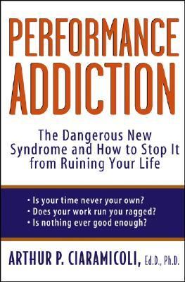 Performance Addiction The Dangerous New Syndrome and How to Stop It from Ruining Your Life  2004 9780471471196 Front Cover