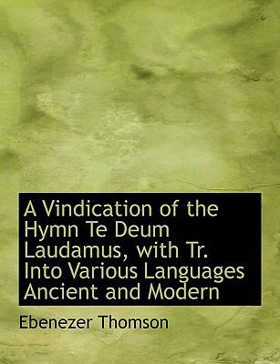A Vindication of the Hymn Te Deum Laudamus, With Translation into Various Languages Ancient and Modern:   2008 9780554628196 Front Cover