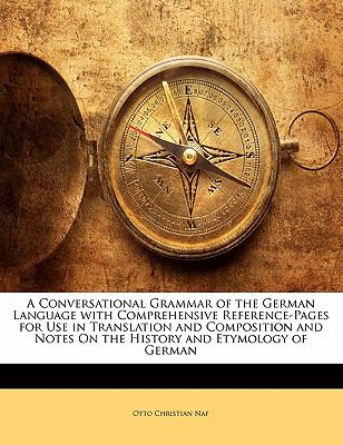 Conversational Grammar of the German Language with Comprehensive Reference-Pages for Use in Translation and Composition and Notes on the History And N/A 9781141854196 Front Cover