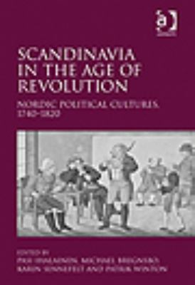 Scandinavia in the Age of Revolutions Nordic Political Cultures 1740-1820  2011 9781409400196 Front Cover