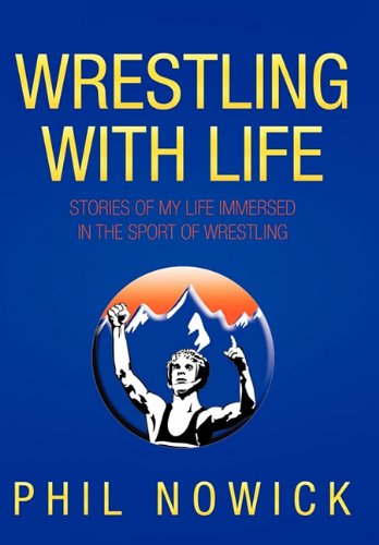 Wrestling with Life Stories of My Life Immersed in the Sport of Wrestling  2011 9781456758196 Front Cover