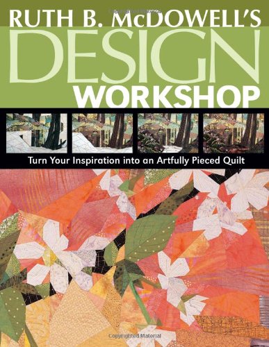 Ruth B. Mcdowell's Design Workshop Turn Your Inspiration into an Artfully Pieced Quilt  2007 9781571204196 Front Cover