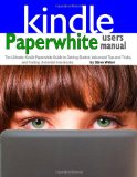Paperwhite Users Manual: The Ultimate Kindle Paperwhite Guide to Getting Started, Advanced Tips and Tricks, and Finding Unlimited Free Books on  2014 9781936560196 Front Cover
